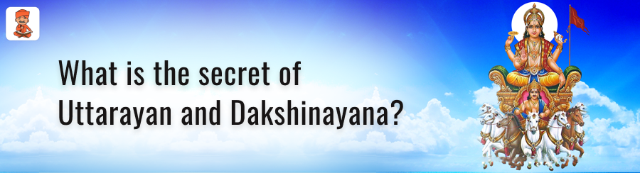 secret of Uttarayan and Dakshinayana